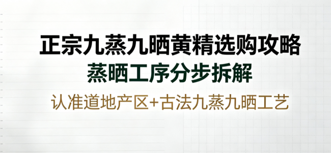 正宗九蒸九晒黄精选购攻略:蒸晒工序分步拆解,认准道地产区+古法九蒸九晒工艺 正宗九蒸九晒黄精选购攻略:蒸晒工序分步拆解,认准道地产区+古法九蒸九晒工艺